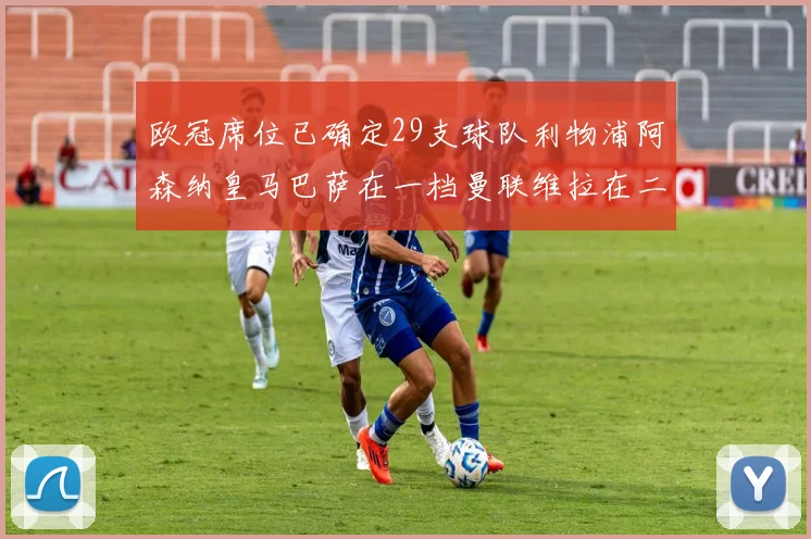 欧冠席位已确定29支球队利物浦阿森纳皇马巴萨在一档曼联维拉在二档