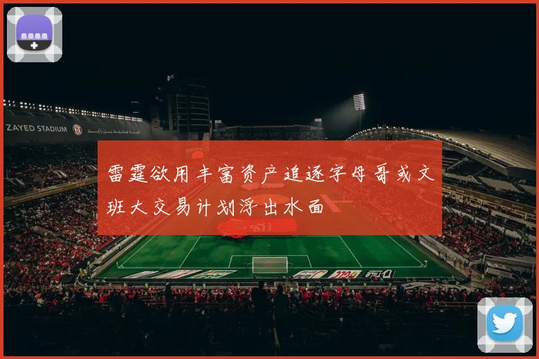 雷霆欲用丰富资产追逐字母哥或文班大交易计划浮出水面