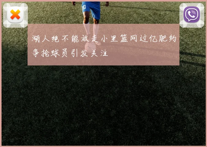 湖人绝不能放走小里篮网过亿肥约争抢球员引发关注