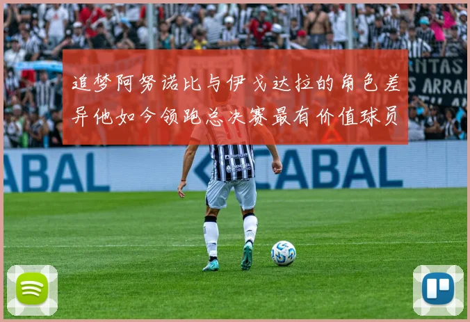 追梦阿努诺比与伊戈达拉的角色差异他如今领跑总决赛最有价值球员