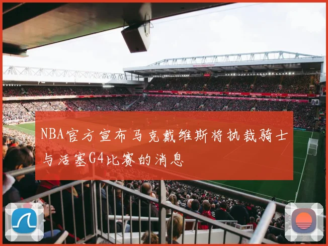 NBA官方宣布马克戴维斯将执裁骑士与活塞G4比赛的消息