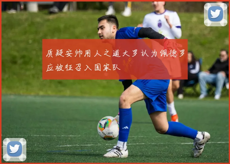 质疑安帅用人之道大罗认为佩德罗应被征召入国家队