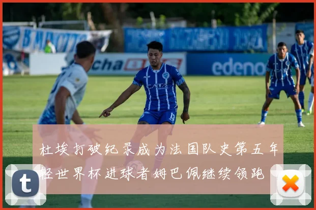 杜埃打破纪录成为法国队史第五年轻世界杯进球者姆巴佩继续领跑
