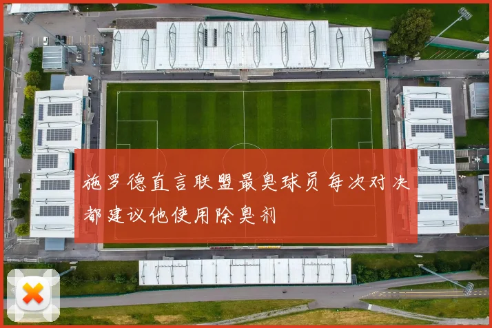 施罗德直言联盟最臭球员每次对决都建议他使用除臭剂